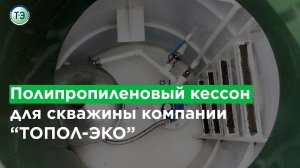 Полипропиленовый кессон для скважины компании «ТОПОЛ-ЭКО»