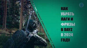 КАК УБРАТЬ ЛАГИ И ФРИЗЫ В DAYZ В 2024 ГОДУ