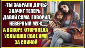 Ты забрала ДОЧЬ, значит теперь давай сама, говорил бывший муж, а вскоре оторопела услышав свое имя.
