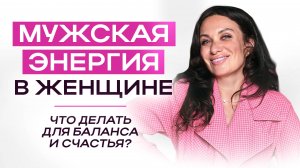 МУЖСКАЯ ЭНЕРГИЯ В ЖЕНЩИНЕ. Что делать для БАЛАНСА и СЧАСТЬЯ? | ЕКАТЕРИНА ПРОХОРЦЕВА