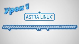 Администрирование Astra Linux | Урок 1