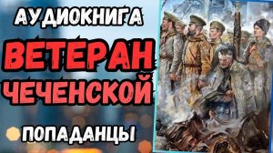 Аудиокнига | ПОПАДАНЦЫ: Ветеран Чеченской