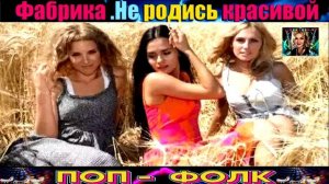 ГРУППА ФАБРИКА. НЕ РОДИСЬ КРАСИВОЙ.