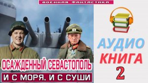 #Аудиокнига. «ОСАЖДЕННЫЙ СЕВАСТОПОЛЬ-2!  И с моря, и с суши». КНИГА 2. #Попаданцы. #БоеваяФантастика