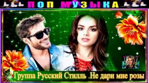 ГРУППА РУССКИМЙ СТИЛЛЬ. НЕ ДАРИ МНЕ РОЗЫ.