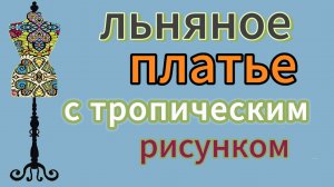 Льняное платье с тропическим рисунком. Индпошив.