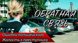 ОБРАТНАЯ СВЯЗЬ - 1.  Ошибки полицейского /  Жалость к преступнику / Осведомители / Уборка мусора.