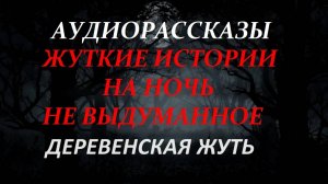 СТРАШНЫЕ РАССКАЗЫ НА НОЧЬ-ДЕРЕВЕНСКАЯ ЖУТЬ