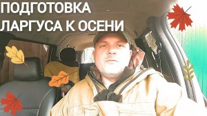 Подготовка Ларгуса к осени!