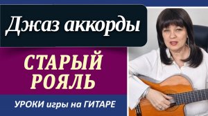 «Старый рояль» на гитаре с аккордами| Джазовые аккорды на гитаре в аккомпанементе ШАК