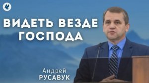 Видеть везде Господа. Русавук А.А. Проповедь МСЦ ЕХБ