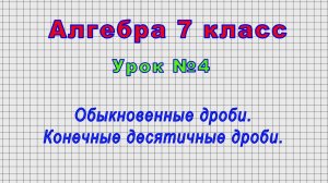 Алгебра 7 класс (Урок№4 - Обыкновенные дроби. Конечные десятичные дроби.)