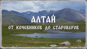Алтай 1. 2017 г. Алтай. От кочевников до староверов.