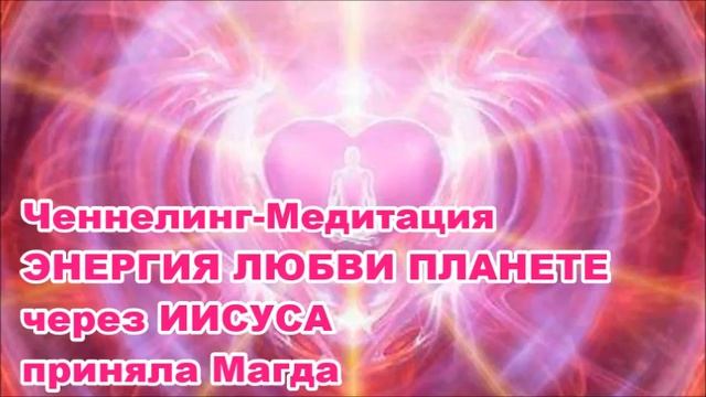 Ченнелинг-Медитация ЭНЕРГИЯ ЛЮБВИ ПЛАНЕТЕ через ИИСУСА смотреть онлайн