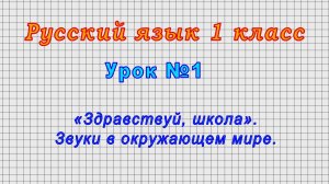 Русский язык 1 класс (Урок№1 - «Здравствуй, школа». Звуки в окружающем мире.)