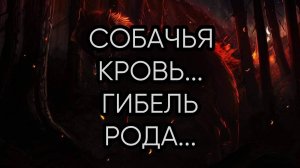 СОБАЧЬЯ КРОВЬ..ГИБЕЛЬ РОДА...