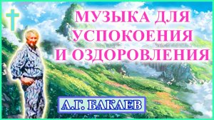 Музыка для успокоения, оздоровления и восстановления сил. А.Г. Бакаев // Healing music. A.G. Bakaev
