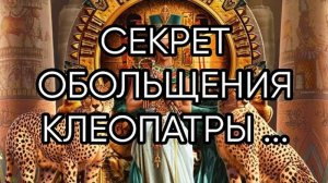 СЕКРЕТ ОБОЛЬЩЕНИЯ КЛЕОПАТРЫ...ДЛЯ ВСЕХ...