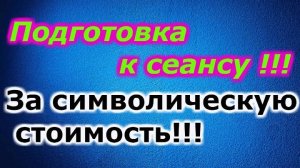 Подготовка к сеансу за символическую  стоимость !!!
