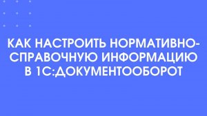 Как настроить нормативно-справочную информацию в 1С:Документооборот