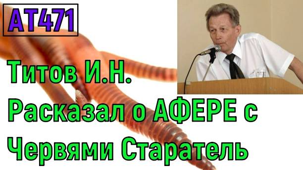 АТ471 Афера с червями Старатель и Калифорнийскими червями ККЧ Титов Игорь Николаевич интервью ат471 смотреть онлайн