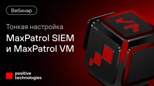 Тонкая настройка MaxPatrol SIEM и MaxPatrol VM