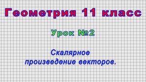 Геометрия 11 класс (Урок№2 - Скалярное произведение векторов.)