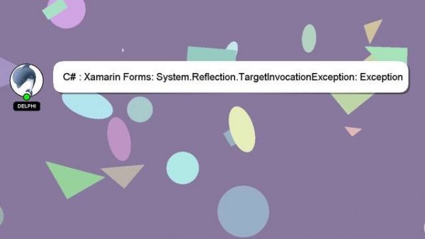 C# : Xamarin Forms: System.Reflection.TargetInvocationException: Exception has been thrown by the t