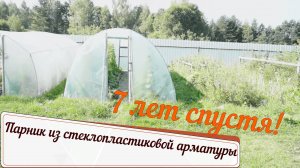 парник из стеклопластиковой арматуры. Что с ним стало за 7 лет
