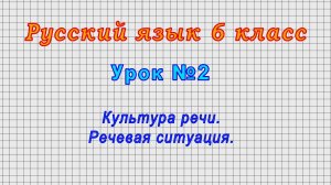Русский язык 6 класс (Урок№2 - Культура речи. Речевая ситуация.)