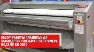 Обзор работы гладильных каландров «Вязьма» на примере модели ВК-2050.