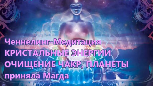 Ченнелинг-Медитация КРИСТАЛЬНЫЕ ЭНЕРГИИ. ОЧИЩЕНИЕ ЧАКР, ПЛАНЕТЫ приняла Магда смотреть онлайн