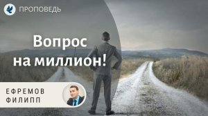 Вопрос на миллион! Ефремов Филипп. Проповеди МСЦ ЕХБ