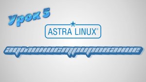 Администрирование Astra Linux | Урок 5