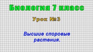 Биология 7 класс (Урок№3 - Высшие споровые растения.)