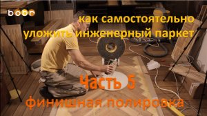 Часть №5. Как самостоятельно уложить инженерный паркет. Подробная видео-инструкция