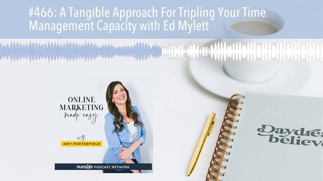 #466: A Tangible Approach For Tripling Your Time Management Capacity With Ed Mylett
