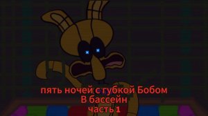 пять ночей с губкой Бобом в бассейн часть 1