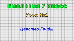 Биология 7 класс (Урок№2 - Царство Грибы.)