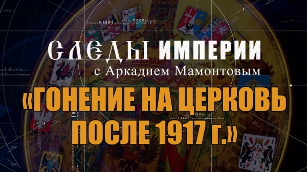 Гонение на церковь после 1917 г. Следы Империи с Аркадием Мамонтовым