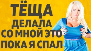 Тёща сняла с себя все лишнее. Расскажу тебе. Любовные истории.