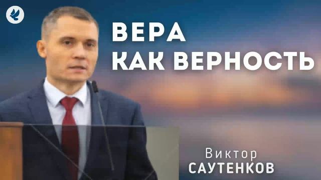Вера как верность. Саутенков В.Л. Проповедь МСЦ ЕХБ