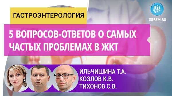 Ильчишина Т.А., Козлов К.В., Тихонов С.В.: 5 вопросов-ответов о самых частых проблемах в ЖКТ смотреть онлайн