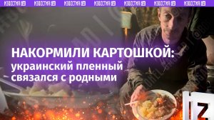 «Все нормально! Я в плену!»: солдат ВСУ с картошкой позвонил родным из российского плена