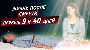 ЧТО ПРОИСХОДИТ ПОСЛЕ СМЕРТИ ПЕРВЫЕ 9 И 40 ДНЕЙ