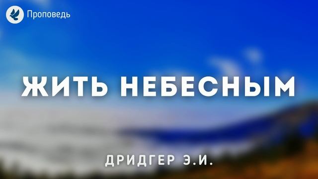 Жить небесным. Дридгер Э.И. Проповедь МСЦ ЕХБ смотреть онлайн