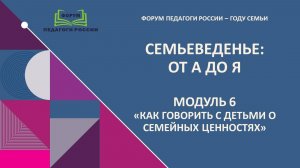 Модуль 6 Как говорить с детьми о семейных ценностях