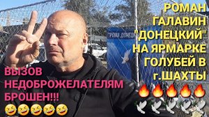 🤣🔥🤣🔥🤣Вызов недоброжелателям брошен!!! Роман  Галавин "Донецкий" на ярмарке голубей в г.Шахты.