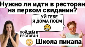 НУЖНО ЛИ ИДТИ В РЕСТОРАН НА ПЕРВОМ СВИДАНИИ / ШКОЛА ПИКАПА