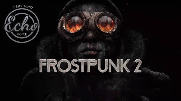 Frostpunk 2 - Русский трейлер выхода игры (Дубляж - Echo Voice, 2024)